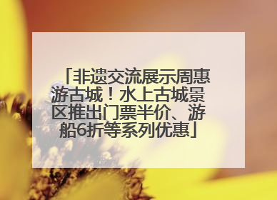 非遗交流展示周惠游古城！水上古城景区推出门票半价、游船6折等系列优惠