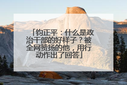 钧正平：什么是政治干部的好样子？被全网赞扬的他，用行动作出了回答