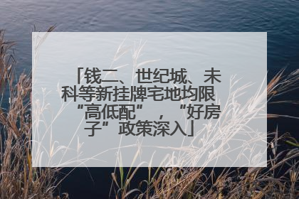 钱二、世纪城、未科等新挂牌宅地均限“高低配”，“好房子”政策深入