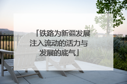 铁路为新疆发展注入流动的活力与发展的底气