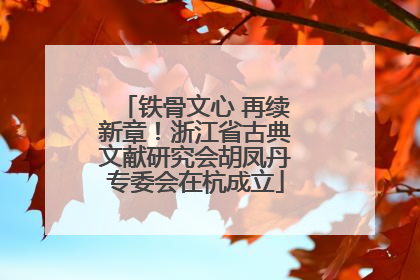 铁骨文心 再续新章！浙江省古典文献研究会胡凤丹专委会在杭成立