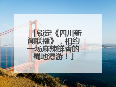 锁定《四川新闻联播》，相约一场麻辣鲜香的蜀地漫游！