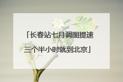 长春站七月调图提速 三个半小时就到北京