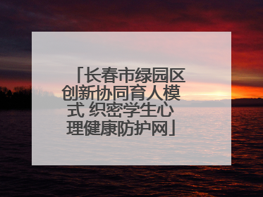 长春市绿园区创新协同育人模式 织密学生心理健康防护网