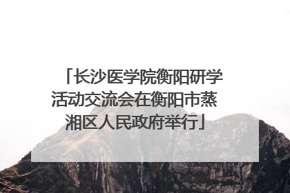 长沙医学院衡阳研学活动交流会在衡阳市蒸湘区人民政府举行