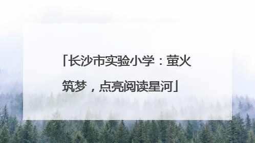 长沙市实验小学：萤火筑梦，点亮阅读星河