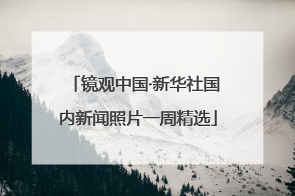 镜观中国·新华社国内新闻照片一周精选