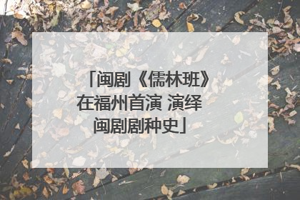 闽剧《儒林班》在福州首演 演绎闽剧剧种史