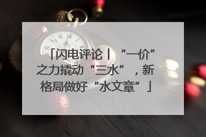 闪电评论丨“一价”之力撬动“三水”，新格局做好“水文章”
