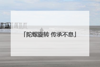 陀螺旋转 传承不息