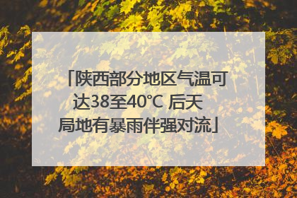 陕西部分地区气温可达38至40℃ 后天局地有暴雨伴强对流
