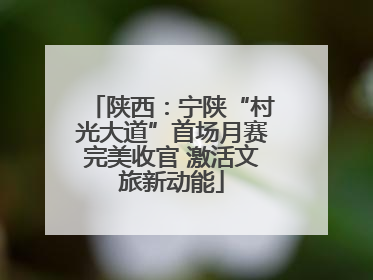 陕西：宁陕“村光大道”首场月赛完美收官 激活文旅新动能