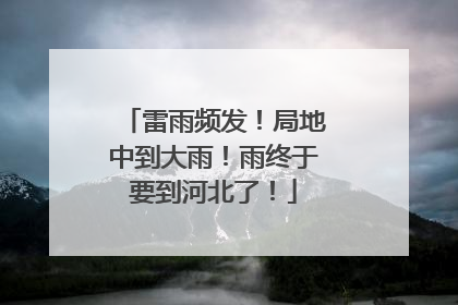 雷雨频发！局地中到大雨！雨终于要到河北了！