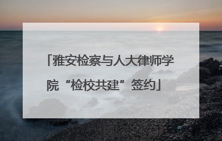 雅安检察与人大律师学院“检校共建”签约