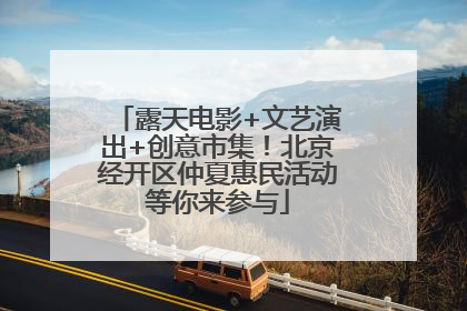 露天电影+文艺演出+创意市集！北京经开区仲夏惠民活动等你来参与
