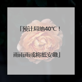 预计局地40℃！雨雨雨或将抵安徽