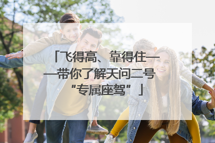 飞得高、靠得住——带你了解天问二号“专属座驾”