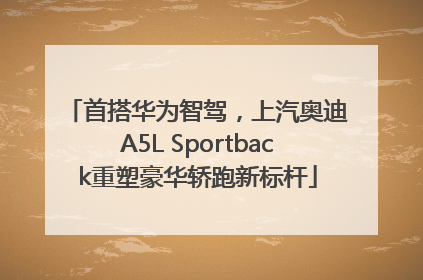 首搭华为智驾，上汽奥迪A5L Sportback重塑豪华轿跑新标杆