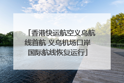 香港快运航空义乌航线首航 义乌机场口岸国际航线恢复运行