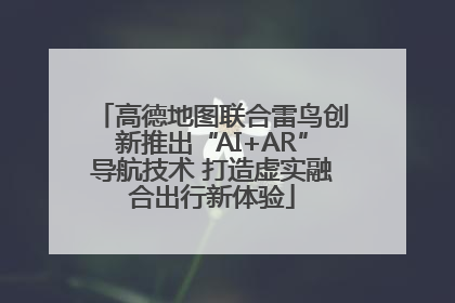 高德地图联合雷鸟创新推出“AI+AR”导航技术 打造虚实融合出行新体验