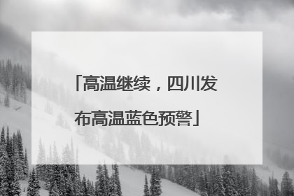 高温继续，四川发布高温蓝色预警