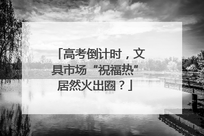 高考倒计时，文具市场“祝福热”居然火出圈？