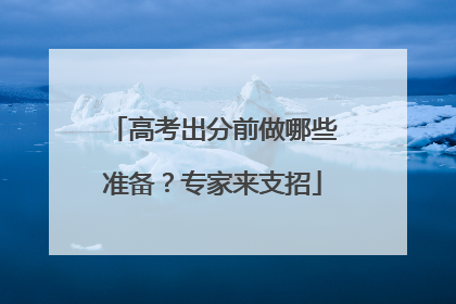 高考出分前做哪些准备？专家来支招