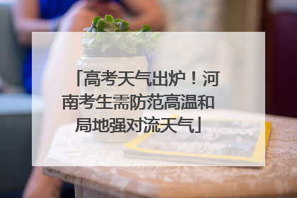 高考天气出炉！河南考生需防范高温和局地强对流天气