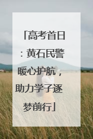 高考首日：黄石民警暖心护航，助力学子逐梦前行