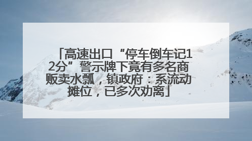 高速出口“停车倒车记12分”警示牌下竟有多名商贩卖水瓢，镇政府：系流动摊位，已多次劝离