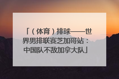 （体育）排球——世界男排联赛芝加哥站：中国队不敌加拿大队