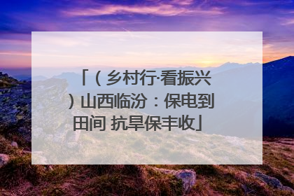（乡村行·看振兴）山西临汾：保电到田间 抗旱保丰收