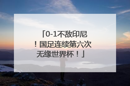 0-1不敌印尼！国足连续第六次无缘世界杯！