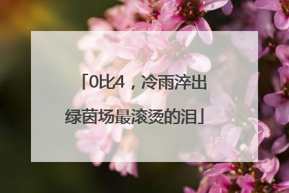 0比4，冷雨淬出绿茵场最滚烫的泪