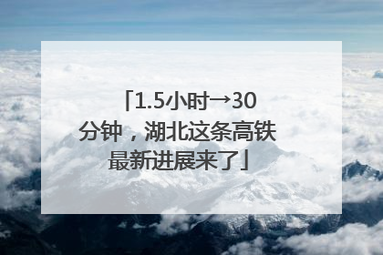 1.5小时→30分钟，湖北这条高铁最新进展来了