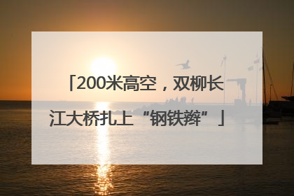 200米高空，双柳长江大桥扎上“钢铁辫”