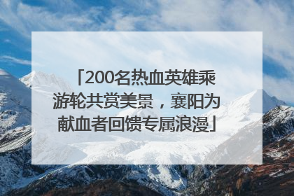 200名热血英雄乘游轮共赏美景，襄阳为献血者回馈专属浪漫