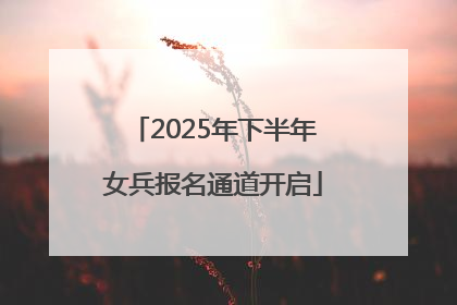 2025年下半年女兵报名通道开启