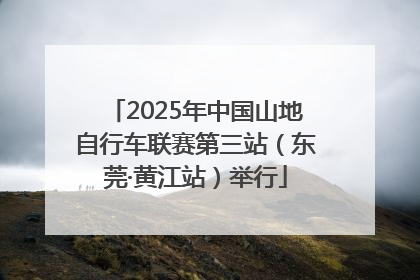 2025年中国山地自行车联赛第三站（东莞·黄江站）举行