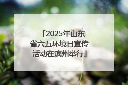 2025年山东省六五环境日宣传活动在滨州举行
