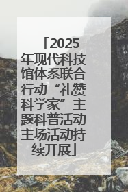 2025年现代科技馆体系联合行动“礼赞科学家”主题科普活动主场活动持续开展