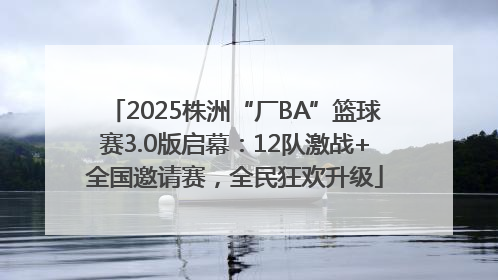 2025株洲“厂BA”篮球赛3.0版启幕：12队激战+全国邀请赛，全民狂欢升级