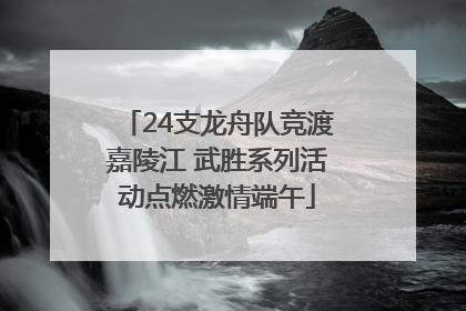 24支龙舟队竞渡嘉陵江 武胜系列活动点燃激情端午