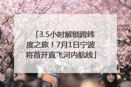 3.5小时解锁跨纬度之旅！7月1日宁波将首开直飞河内航线