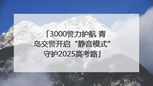 3000警力护航 青岛交警开启“静音模式”守护2025高考路