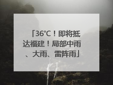 36℃！即将抵达福建！局部中雨、大雨、雷阵雨