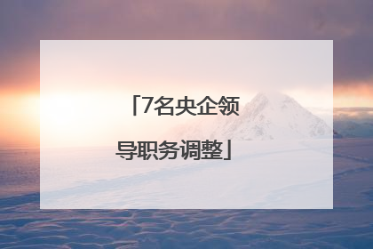 7名央企领导职务调整