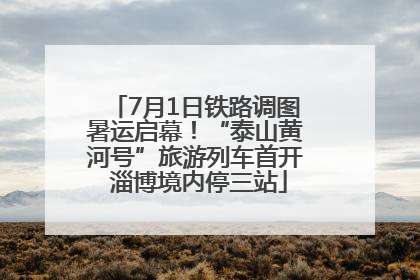 7月1日铁路调图暑运启幕！“泰山黄河号”旅游列车首开 淄博境内停三站