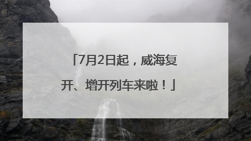 7月2日起，威海复开、增开列车来啦！