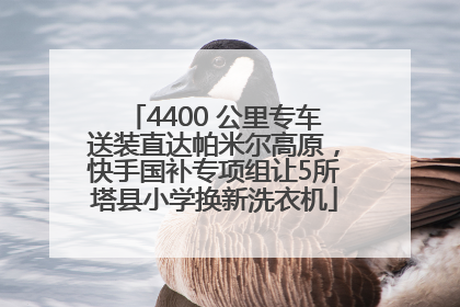 4400 公里专车送装直达帕米尔高原，快手国补专项组让5所塔县小学换新洗衣机